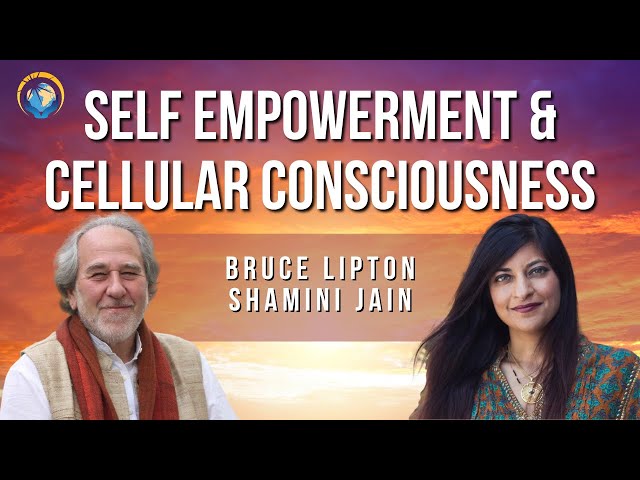 Bruce Lipton & Shamini Jain: Self Empowerment & Cellular Consciousness
