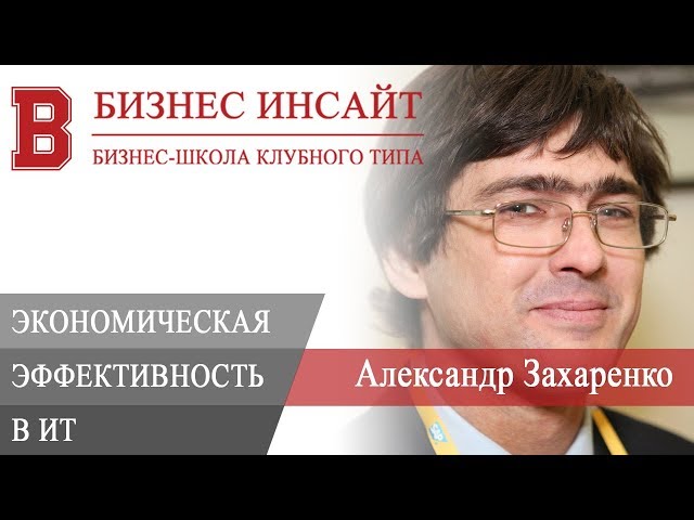 БИЗНЕС ИНСАЙТ: Александр Захаренко. Экономическая эффективность в ИТ