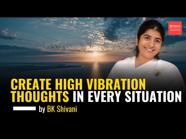 Create High Vibration Thoughts in Every Situation by Sister BK Shivani