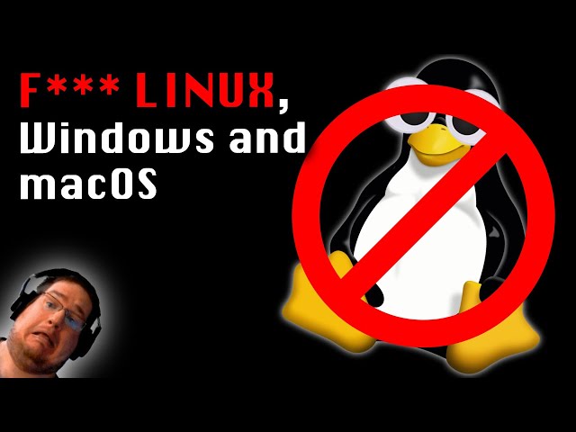F*** LINUX, Windows and macOS