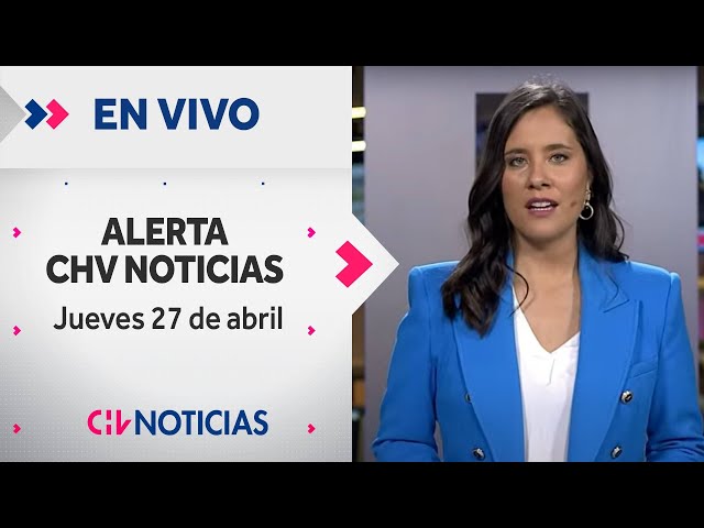 🔴 #AlertaCHVAM - Jueves 27 de Abril de 2023 | Las noticias de Chile y el mundo EN VIVO