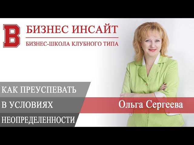 БИЗНЕС ИНСАЙТ: Ольга Сергеева. Как преуспевать в условиях неопределенности!