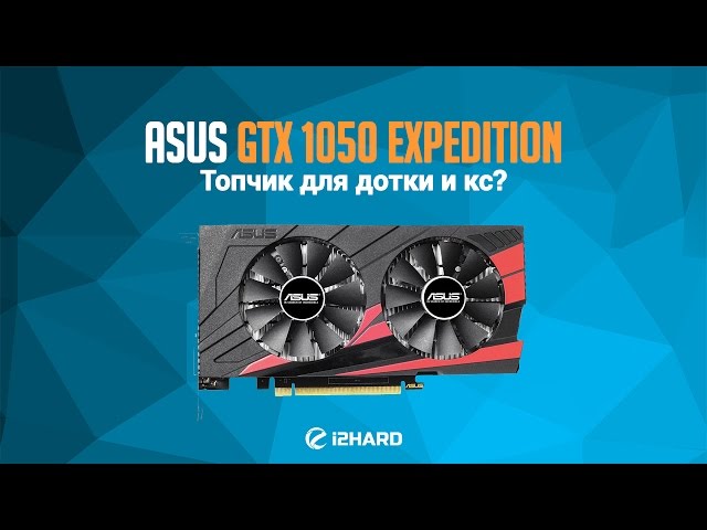 Обзор и тест ASUS GeForce GTX 1050 Expedition: топчик для дотки и кс?