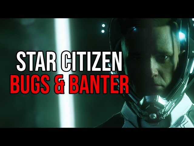 Star Citizen - Bugs & Banter