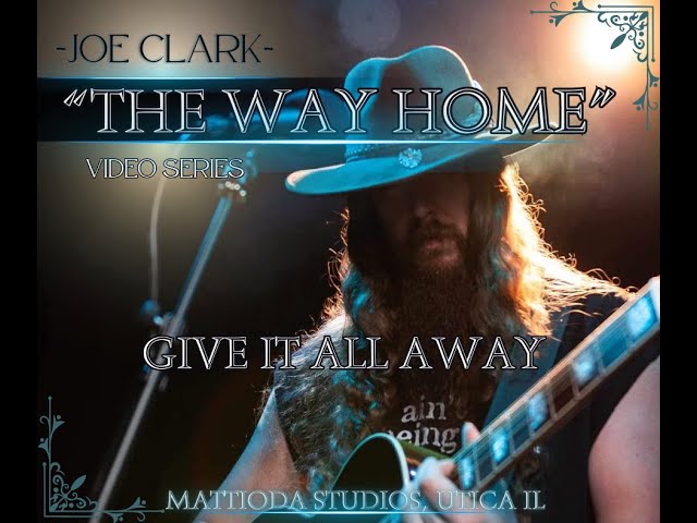 Joe Clark-  "Give it all away" -THE WAY HOME video series -PART 5/5
