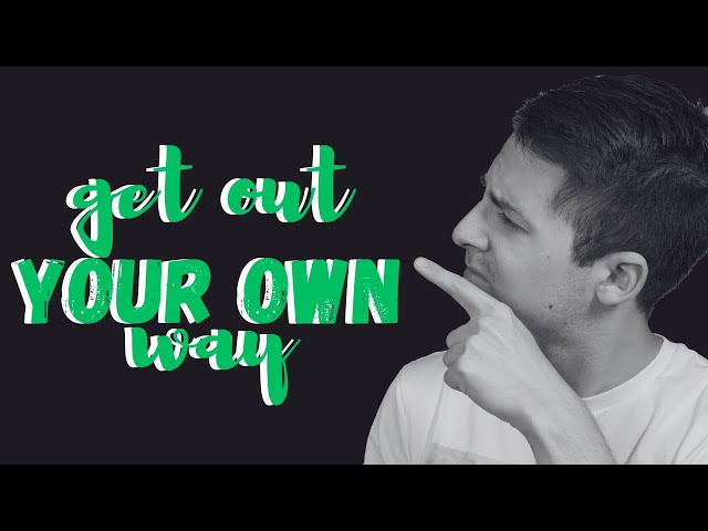 Get Out of Your Own Way (Stop Holding Yourself Back!)