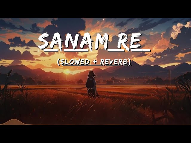 Sanam Re (Slowed Reverb) Song |Arijit Singh | Sanam Re