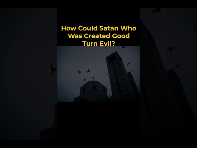 How Could Satan Who Was Created Good Turn Evil?
