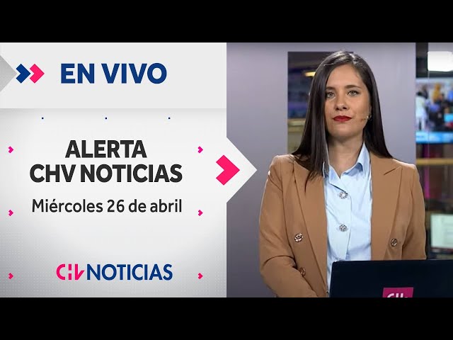 🔴 #AlertaCHVAM - Miércoles 26 de Abril de 2023 | Las noticias de Chile y el mundo EN VIVO