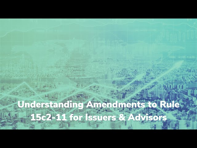 Understanding Amendments to Rule 15c2 11 for Issuers & Advisors