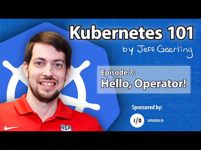 Kubernetes 101 - Episode 7 - Hello, Operator!