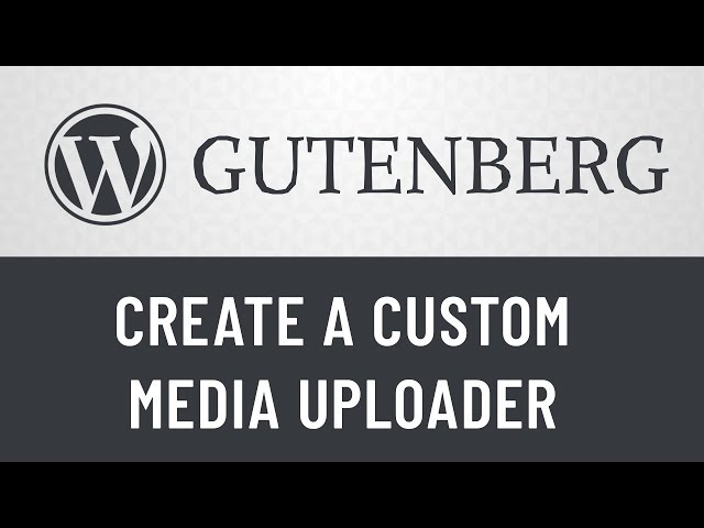 7. Gutenberg from Scratch: Create a Custom Media Uploader