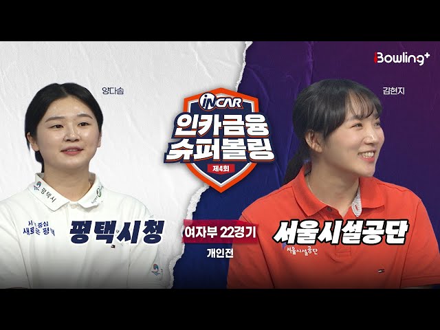 평택시청 vs 서울시설공단 ㅣ 제4회 인카금융 슈퍼볼링ㅣ 여자부 22경기  개인전ㅣ  4th Super Bowling