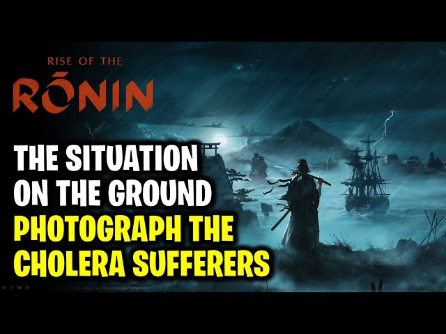 The Situation on the Ground: Take Photographs of the Cholera Sufferers | Rise of the Ronin