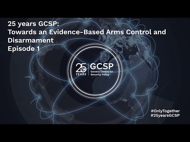 25 years GCSP: Towards an Evidence-Based Arms Control and Disarmament - Episode 1
