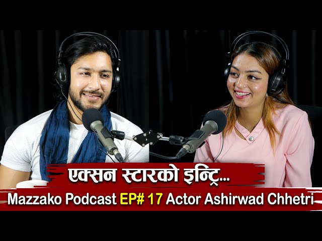 Mazzako Podcast || Actor Ashirwad Chhetri || एक्सन स्टारको इन्ट्रि...|| EP#17