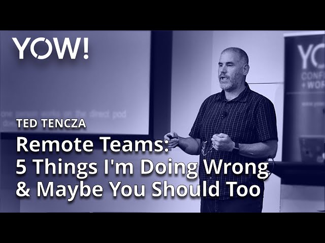 Remote Teams: 5 Things I'm Doing Wrong & Maybe You Should Too • Ted Tencza • YOW! 2019