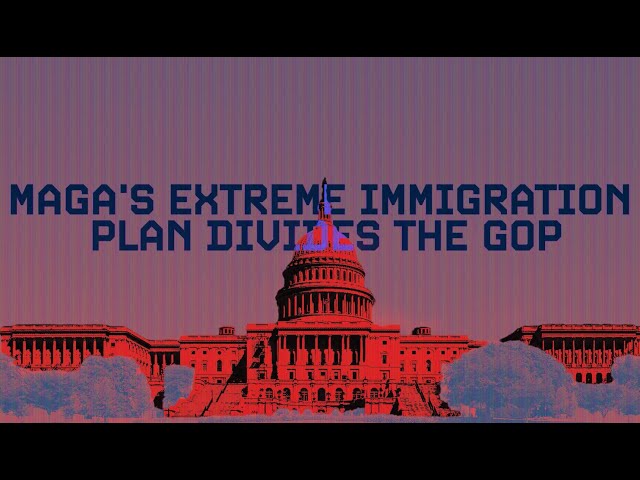 MAGA's extreme immigration plan has divided the GOP