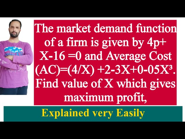 The market demand fun of a firm is given by 4p+ X-16 =0 AC=(4/X)+2-3X+0-05X³.Find  profit max output