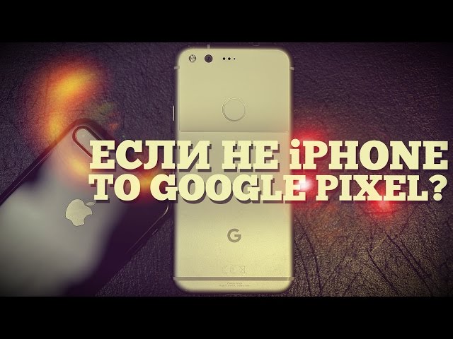 Есть ли жизнь после iPhone? Google Pixel?
