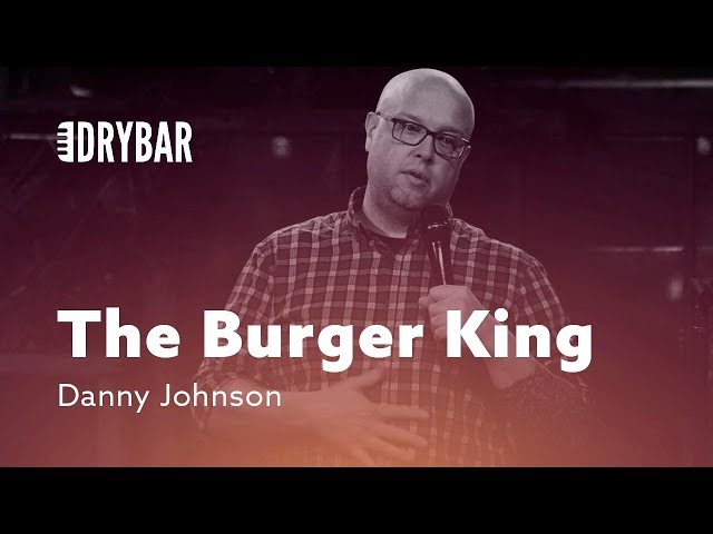 When You're The Burger King. Danny Johnson