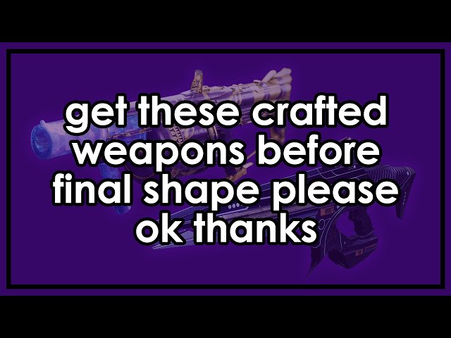 Get these crafted weapon patterns before The Final Shape please.