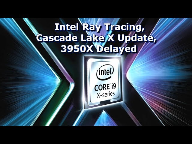 Intel Ray Tracing, Cascade Lake X Updates, 3950x Delayed
