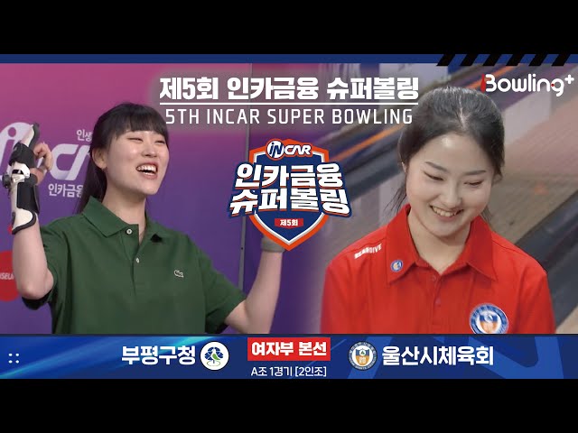 부평구청 vs 울산시체육회 ㅣ 제5회 인카금융 슈퍼볼링ㅣ 여자부 본선 A조 1경기  2인조 ㅣ 5th Super Bowling