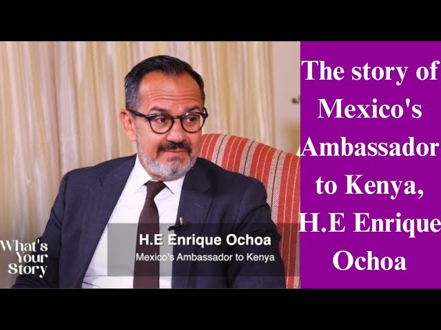 Mexico Ambassador To Kenya H.E Enrique Ochoa Shares His Story & The Kenya-Mexico Bilateral Ties
