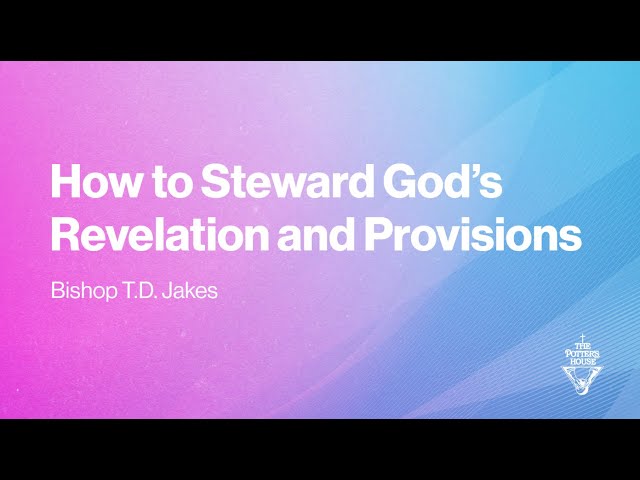How to Steward God’s Revelation and Provisions | Bishop T.D. Jakes