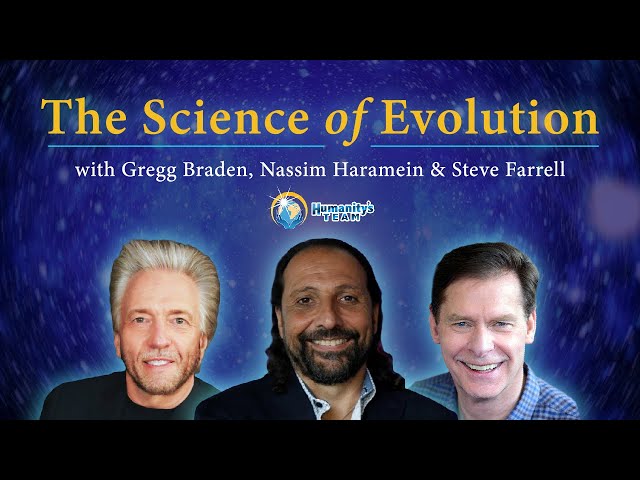The Science of Evolution with Gregg Braden, Nassim Haramein, and Steve Farrell