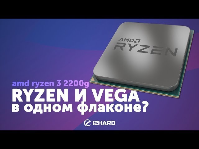 Обзор и тест AMD Ryzen 3 2200G: RYZEN и VEGA в одном флаконе?!