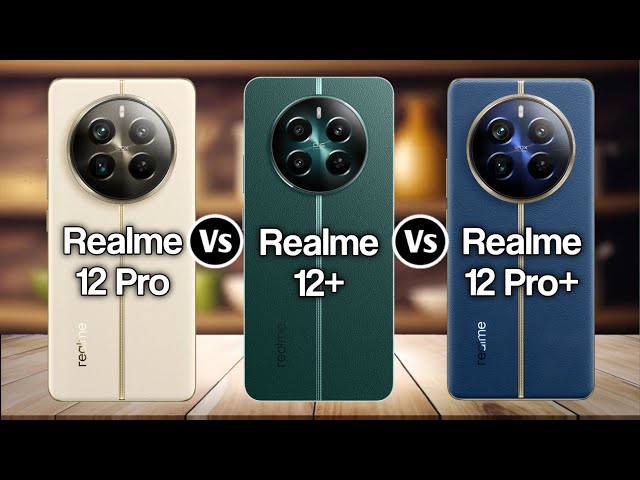 Realme 12 Pro Vs Realme 12+ Vs Realme 12 Pro+