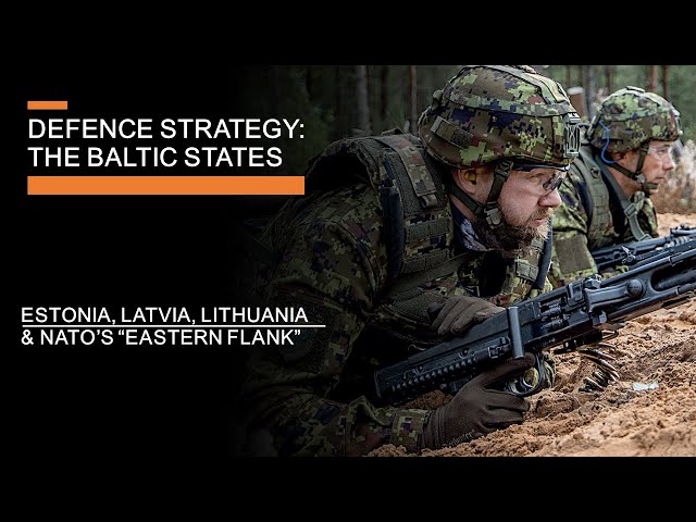 Defence Strategy: The Baltic States -  Estonia, Latvia, Lithuania & NATO's Eastern Flank