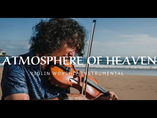 ATMOSPHERE OF HEAVEN/ PROPHETIC WARFARE INSTRUMENTAL / WORSHIP MUSIC /INTENSE VIOLIN WORSHIP