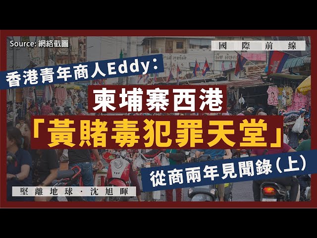 【國際前線 103 🇰🇭】香港青年商人Eddy：柬埔寨西港「黃賭毒犯罪天堂」從商兩年見聞錄（上）