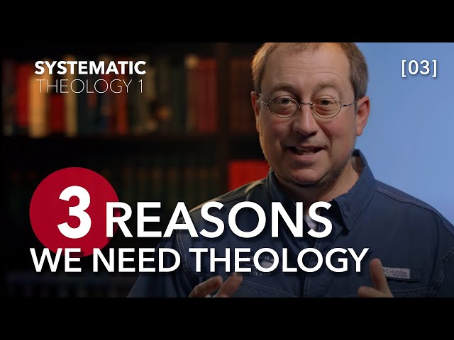 Systematic Theology 1 - [Part 03] - The REAL Reasons Theology Is Necessary