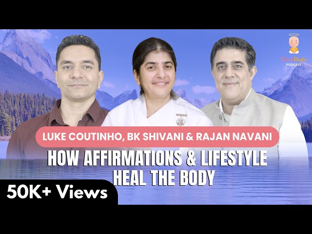 How Affirmations & Lifestyle Heal The Body: Insights From @bkshivani, @LukeCoutinho & Rajan Navani