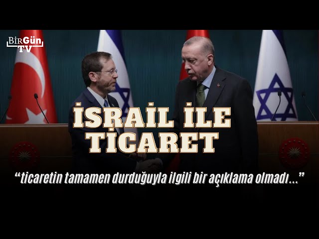 Türkiye-İsrail ilişkisinin perde arkasında ne var? "AKP iktidarında ticaret hacmi katlanarak arttı!"