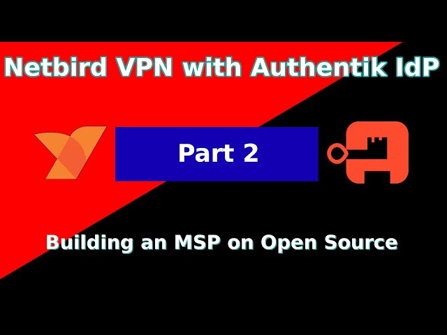 Build an MSP on Open Source Part 2: Netbird VPN with Authentik as the IdP. Access and Security.