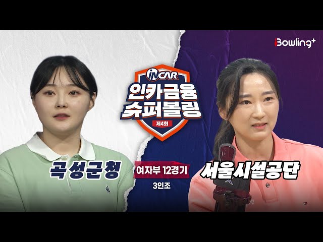곡성군청 vs 서울시설공단 ㅣ 제4회 인카금융 슈퍼볼링ㅣ 여자부 12경기  3인조ㅣ  4th Super Bowling
