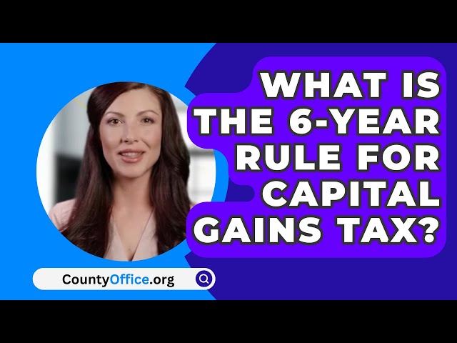 What Is The 6-Year Rule For Capital Gains Tax? - CountyOffice.org