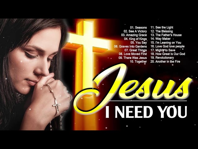 TOP 100 Praise And Worship Songs All Time - Non Stop Praise And Worship Songs - JESUS, I Need You
