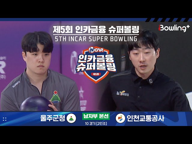 울주군청 vs 인천교통공사 ㅣ 제5회 인카금융 슈퍼볼링ㅣ 남자부 본선 10경기  2인조 ㅣ 5th Super Bowling