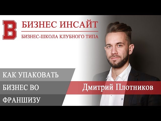БИЗНЕС ИНСАЙТ: Дмитрий Плотников. Как упаковать бизнес во франшизу