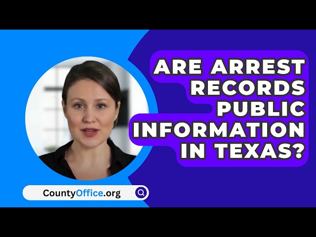 Are Arrest Records Public Information In Texas? - CountyOffice.org