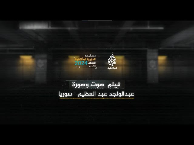 مسابقة الجزيرة الوثائقية للفيلم القصير 2024: فيلم "صوت وصورة" إخراج عبد الواجد عبد العظيم | سوريا