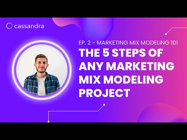 Ep. 2 - Marketing Mix Modeling 101: The 5 Steps of any MMM Project