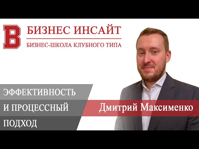 БИЗНЕС ИНСАЙТ: Дмитрий Максименко. Операционная эффективность и процессный подход