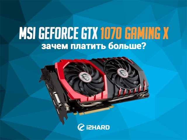 Обзор и тестирование MSI GeForce GTX 1070 Gaming X: зачем платить больше?!